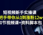 短视频新手实操课:手把手带你从0到涨粉12w+(70节视频课+资料脚本包)-互联网资源大全网