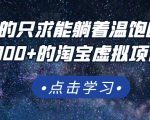 踏踏实实的只求能躺着温饱的每天赚个100+的淘宝虚拟项目,适合新手-互联网资源大全网