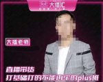 大播·直播带货打基础打得不能在牢的Plus课,深度解析抖音底层逻辑和体系化运营思路-互联网资源大全网