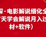 北沫真探·电影解说细化全过程，零基础7天学会电影解说月入过万（教程+素材+软件）-互联网资源大全网