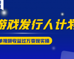 游戏发行人计划变现实操项目,单视频收益过万(34节视频课)-互联网资源大全网