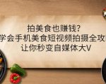 拍美食也赚钱?学会手机美食短视频拍摄全攻略,让你秒变自媒体大V-互联网资源大全网