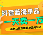 某公众号付费文章：抖音蓝海单品，一天卖一万！暴利功效型极致单品的玩法-互联网资源大全网