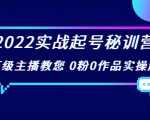 2022实战起号秘训营，千万级主播教您 0粉0作品实操起号（价值299元）-互联网资源大全网