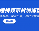 短视频带货训练营:听话照做,保证出单,做好了收益巨大(第10期)-互联网资源大全网