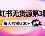 小红书无货源第3版，0投入起店，无脑图文精细化玩法，每天收益300+-互联网资源大全网