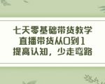 七天零基础带货教学，直播带货从0到1，提高认知，少走弯路-互联网资源大全网