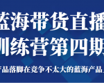 蓝海带货直播训练营第四期，把产品落脚在竞争不太大的蓝海产品上面（价值4980元）-第一资源库