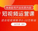 短视频运营课,适合短视频新手0-10万粉丝,快速起号产出优质内容(无水印)-互联网资源大全网