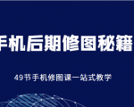 手机后期修图秘籍-49节手机修图课，一站式教学（价值399元）-互联网资源大全网