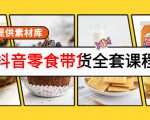 抖音零食带货全套课程:从0到1搭建账号,涨粉卖货(提供素材库)-互联网资源大全网