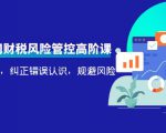 电商公司财税风险管控高阶课,梳理疑难点,纠正错误认识,规避风险-互联网资源大全网