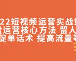 2022短视频运营实战策略：操盘运营核心方法 留人技巧促单话术 提高流量等-互联网资源大全网