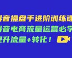 抖音操盘手进阶训练课:抖音电商流量运营必学,提升流量+转化-互联网资源大全网