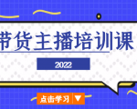2022带货主播培训课,小白学完也能尽早进入直播行业-互联网资源大全网