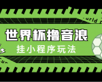 最新口子-世界杯撸音浪教程，挂小程序玩法（附最新抗封世界杯素材）-互联网资源大全网
