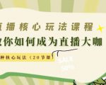 直播核心玩法:教你如何成为直播大咖,各种核心玩法(20节课)-互联网资源大全网