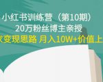 小红书训练营（第10期）20万粉丝博主亲授：独家变现思路 月入10W+价值上千-互联网资源大全网