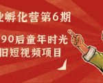 副业孵化营第6期:80/90后童年时光怀旧短视频项目-互联网资源大全网