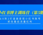 小红书博主训练营（第5期)，从0到1打造高变现小红书账号，抓住最后流量红利-互联网资源大全网
