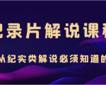 纪录片解说课程,做从纪实类解说必须知道的事(价值499元)-互联网资源大全网