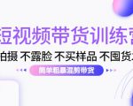 短视频带货训练营:不拍摄 不露脸 不买样品 不囤货发货 简单粗暴混剪带货(第三期)-互联网资源大全网