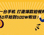 只需一台手机,轻松打造爆款短视频,从0开始到500W粉丝-互联网资源大全网