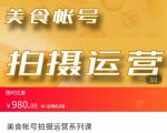美食账号拍摄运营系统课 拍摄技能,剪辑技能,起号技能(价值980元)-互联网资源大全网