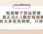 短视频干货运营课，真正从0-1做好短视频，没有太多花里胡哨，只讲干货-互联网资源大全网