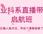 企业抖系直播带货启航班,正确入局方法,学这个课程就够了-互联网资源大全网