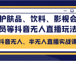 抖音无人、半无人直播实战课,护肤品、饮料、影视会员等抖音无人直播玩法-互联网资源大全网