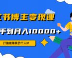 小红书博主变现课：打造能赚钱的个人IP，从新手到月入10000+(9节课)-互联网资源大全网