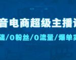 抖音电商超级主播课：0基础、0粉丝、0流量、爆单实操！-第一资源库