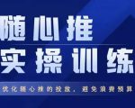 飞哥·随心推实操训练,优化随心推投放,避免浪费预算-互联网资源大全网