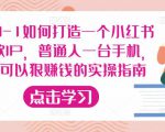 从0-1如何打造一个小红书爆款IP,普通人一台手机,就可以狠赚钱的实操指南-互联网资源大全网