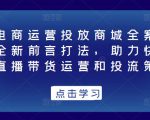 抖音电商运营投放商城全案线上课，全新前言打法，助力快速掌握直播带货运营和投流策略-互联网资源大全网