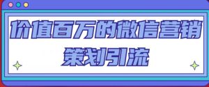 价值百万的微信营销策划引流系列课，每天引流100精准粉-互联网资源大全网