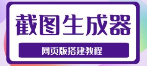 2023最新在线截图生成器源码+搭建视频教程,支持电脑和手机端在线制作生成-互联网资源大全网