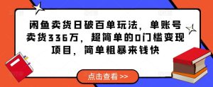 闲鱼卖货日破百单玩法，单账号卖货336万，超简单的0门槛变现项目，简单粗暴来钱快-互联网资源大全网