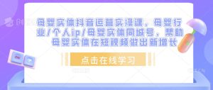 母婴实体抖音运营实操课,母婴行业/个人ip/母婴实体同城号,帮助母婴实体在短视频做出新增长-第一资源库
