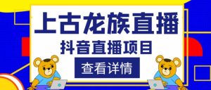 外面收费1980的抖音上古龙族直播项目,可虚拟人直播,抖音报白,实时互动直播-互联网资源大全网