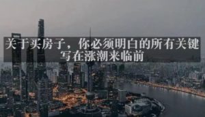 灏泽最新付费文章共享·《关于买房子，你必须明白的所有关键-写在涨潮来临前​》-互联网资源大全网