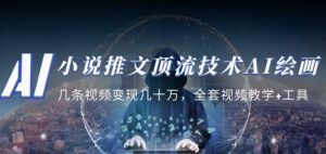小说推文·顶流技术AI绘画教学：几条视频变现几十万，全套视频教学+工具-互联网资源大全网