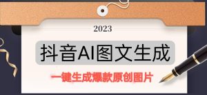 抖音AI原创图文项目，一键根据关键字生成原创图片，有手就可以做，每天10分钟，日赚500+-互联网资源大全网
