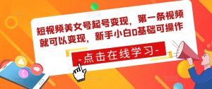 短视频美女号起号变现，第一条视频就可以变现，新手小白0基础可操作-第一资源库