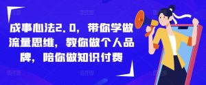 成事心法2.0，带你学做流量思维，教你做个人品牌，陪你做知识付费-互联网资源大全网