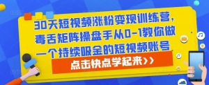 30天短视频涨粉变现训练营,毒舌矩阵操盘手从0-1教你做一个持续吸金的短视频账号-互联网资源大全网