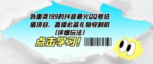 外面卖199的抖音最火QQ号估值项目，直播必备礼物收割机【详细玩法】-互联网资源大全网