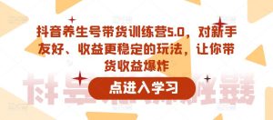 抖音养生号带货训练营5.0,对新手友好、收益更稳定的玩法,让你带货收益爆炸-互联网资源大全网