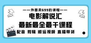 外面卖699的电影解说汇最新最全最干课程:电影配音剪辑搬运视频直播带货-互联网资源大全网